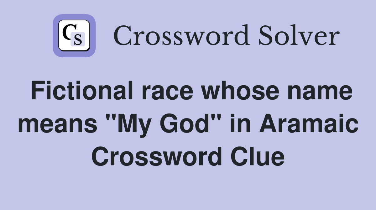 Fictional race whose name means "My God" in Aramaic Crossword Clue